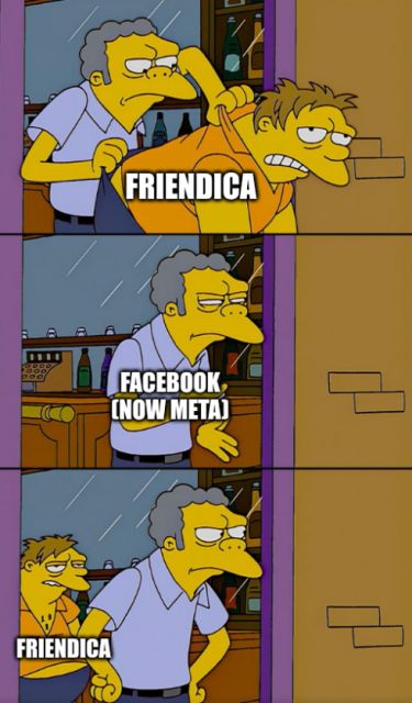 Three-panel image macro, based on screenshots from the animated series The Simpsons. The top panel shows pub owner Moe Syszlak, holding perpetual drunkard Barney Gumble by his collar and his pants and throwing him out of his tavern. Barney is labelled, "Friendica&quot;. The middle panel shows only Moe, wiping his hands and looking after off-panel Barney with squinted eyes. Moe is labelled, &quot;Facebook (now Meta)&quot;. He represents Facebook after making Friendica's bidirectional federation illegal and thus throwing Friendica out. The bottom panel shows shows Moe in an akimbo stance, his fists pressed against his hips as if guarding the entrance to his tavern so that Barney won't come back in. He does not notice that Barney, labelled &quot;Friendica&quot; again, has already entered his tavern again, and he is standing right behind him. This symbolises Friendica, effectively banned by Facebook in 2011, now having re-connected to the self-same corporation, this time to Threads via ActivityPub.