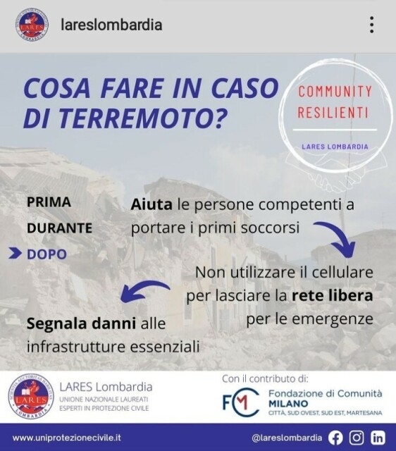 COSA FARE IN CASO DI TERREMOTO? (di LARES Lombardia)
DOPO
Aiuta le persone competenti a portare i primi soccorsi
Non utilizzare il cellulare per lasciare la rete libera per le emergenze
Segnala danni alle infrastrutture essenziali