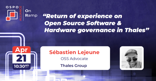 OSPO On Ramp 
Return of experience on Open Source Software & Hardware governance in Thales by Sébastien Lejeune from Thales Group