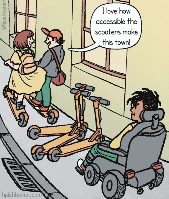 A comic where two persons are using scooters and other one says "I love how accessible the scooters make this town!" and before them two scooters have been left to the sidewalk so that a person with a wheelchair/motor chair cannot pass.