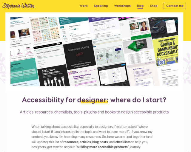 
Accessibility for designer: where do I start?

Articles, resources, checklists, tools, plugins and books to design accessible products

When talking about accessibility, especially to designers, I’m often asked “where should I start if I am interested in the topic and want to learn more?”. If you know my content, you know I’m hoarding many resources. So, here we are: I put together (and will update) this list of resources, articles, blog posts, and checklists to help you, designers, get started on your “building more accessible products” journey.