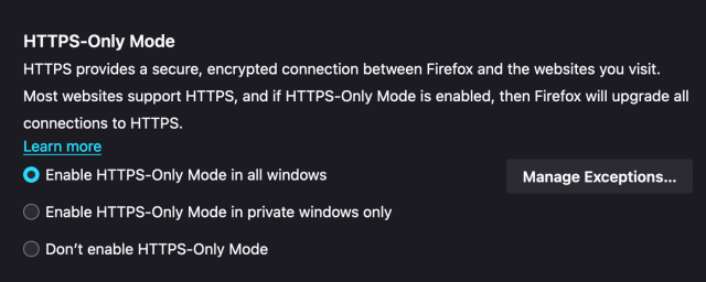 Capture of Firefox settings for "HTTPS-Only Mode" with "Enable HTTPS-Only Mode in all windows" option checked.

Setting Description text:

HTTPS provides a secure, encrypted connection between Firefox and the websites you visit. Most websites support HTTPS, and if HTTPS-Only Mode is enabled, then Firefox will upgrade all connections to HTTPS.