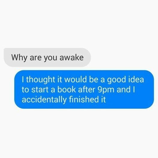 An image looking like a conversation via text. "Why are you awake?" asks one person. The other replies, "I thought it would be a good idea to start a book after 9pm and I accidentally finished it."