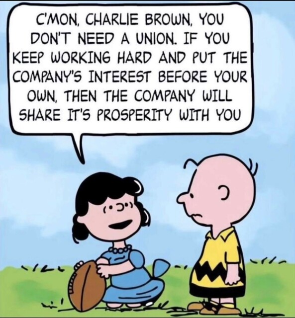 Classic comic image of Lucy offering a football for Charlie Brown to kick as she says, “C'MON, CHARLIE BROWN, YOU DON'T NEED A UNION. IF YOU KEEP WORKING HARD AND PUT THE COMPANY'S INTEREST BEFORE YOUR OWN, THEN THE COMPANY WILL SHARE IT'S PROSPERITY WITH YOU”