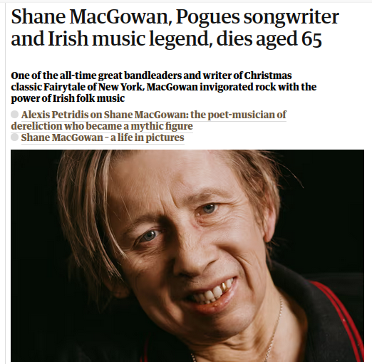Shane MacGowan, Pogues songwriter and Irish music legend, dies aged 65

One of the all-time great bandleaders and writer of Christmas classic Fairytale of New York, MacGowan invigorated rock with the power of Irish folk music