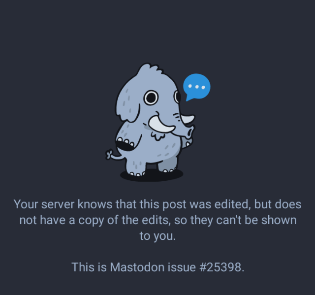 Screenshot of Tusky informing me about the reason why I cannot see edits of a post that was marked as edited. Explains me that my server knows edit exists but does not have details, references a Mastodon issue ticket for me to know more if I want.