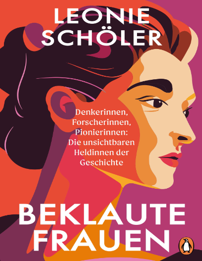 Leonie Schöler
Denkerinnen
Forscherinnen
Pionierinnen
Die unsichtbaren 
Heldinnen der
Geschichte
 BEKLAUTE FRAUEN . 