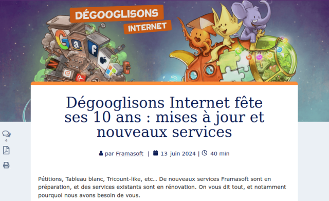 Degooglizziamo Internet  festeggia i suoi 10 anni: aggiornamenti e nuovi servizi

di Framasoft | 13 giugno 2024
|Tempo di lettura 40 minuti

Petizioni, lavagna condivisa, Tricount-like, ecc... Dei nuovi servizi Framasoft sono in preparazione, mentre i servizi esistenti sono in fase di aggiornamento. Ti diciamo tutto, compreso il motivo per cui abbiamo bisogno di te.