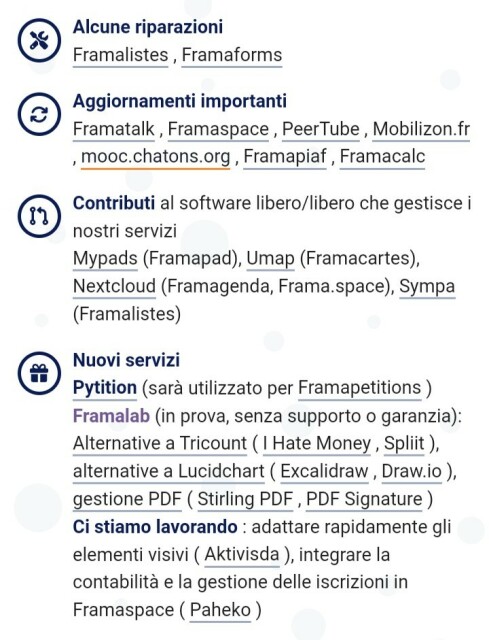 Tech Care 2024: cosa ti aspetta?
Quest'anno ci siamo già dedicati parecchio alle coccole, e ora è il momento di riportarle alla ribalta!

Alcune riparazioni
Framalistes , Framaforms
Aggiornamenti importanti
Framatalk , Framaspace , PeerTube , Mobilizon.fr , mooc.chatons.org , Framapiaf , Framacalc
Contributi al software libero/libero che gestisce i nostri servizi
Mypads (Framapad), Umap (Framacartes), Nextcloud (Framagenda, Frama.space), Sympa (Framalistes)
Nuovi servizi
Pytition (sarà utilizzato per Framapetitions )
Framalab (in prova, senza supporto o garanzia): Alternative a Tricount ( I Hate Money , Spliit ), alternative a Lucidchart ( Excalidraw , Draw.io ), gestione PDF ( Stirling PDF , PDF Signature )
Ci stiamo lavorando : adattare rapidamente gli elementi visivi ( Aktivisda ), integrare la contabilità e la gestione delle iscrizioni in Framaspace ( Paheko )