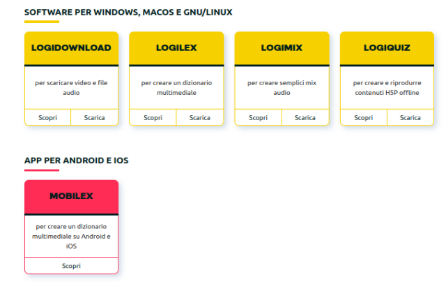 SOFTWARE PER WINDOWS, MACOS E GNU/LINUX

LOGIDOWNLOAD per scaricare video e file audio
LOGILEX per creare un dizionario multimediale
LOGIMIX per creare semplici mix audio
LOGIQUIZ per creare e riprodurre contenuti H5P offline

APP PER ANDROID E IOS
MOBILEX
per creare un dizionario multimediale su Android e iOS