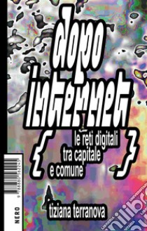 Terranova T.
"Dopo internet. Le reti digitali tra capitale e comune", Nero Editions