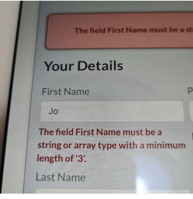 Data entry field for an app, a box labelled "First Name" in which a person named "Jo" has entered "Jo".  In red error text below has appeared "The field First Name must be a string or array type with a minimum length of '3'."