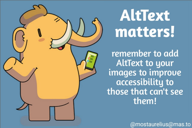 Un cartone animato di un mastodonte sorridente con un piccolo telefono in mano, sullo sfondo un testo che dice "AltText matters! Ricorda di aggiungere AltText alle tue immagini per migliorare l'accessibilità a chi non le può vedere!".