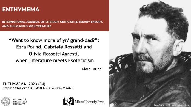 ENTHYMEMA | INTERNATIONAL JOURNAL OF LITERARY CRITICISM, LITERARY THEORY,  AND PHILOSOPHY OF LITERATURE - “Want to know more of yr/ grand-dad?”:  Ezra Pound, Gabriele Rossetti and  Olivia Rossetti Agresti, when Literature meets Esotericism , Piero Latino ENTHYMEMA, 2023 (34) 
 https://doi.org/10.54103/2037-2426 /16923 