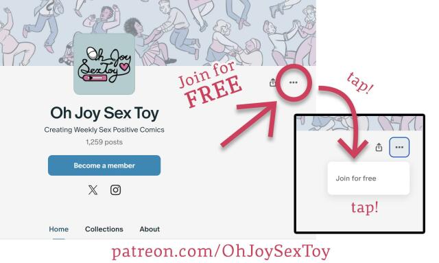 Screencap of Oh Joy Sex Toy's Patreon landing page, with photoshopped arrows directing readers how to join as a free member. There is an icon of three dots on the right-hand side of the page, tap that and then tap the dropdown menu that says "Join for free" Patreon's official instructions: https://support.patreon.com/hc/en-us/articles/15491075190669-Becoming-a-free-member