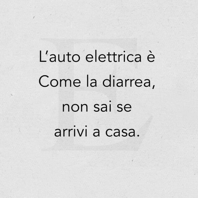 "L'auto elettrica é come la diarrea, non sai se arrivi a casa."